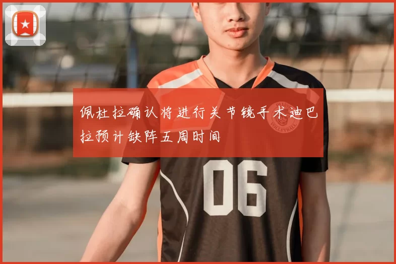 佩杜拉确认将进行关节镜手术迪巴拉预计缺阵五周时间