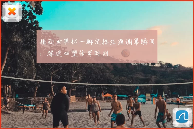 梅西世界杯一脚定格生涯谢幕瞬间,球迷回望传奇时刻