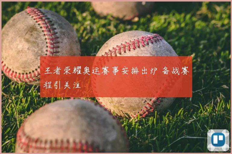 王者荣耀奥运赛事安排出炉 备战赛程引关注