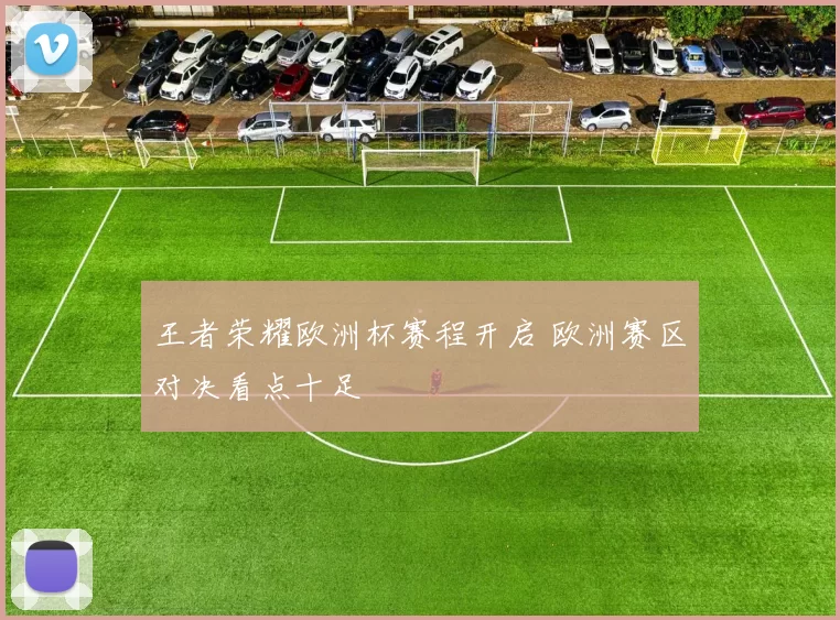 王者荣耀欧洲杯赛程开启 欧洲赛区对决看点十足