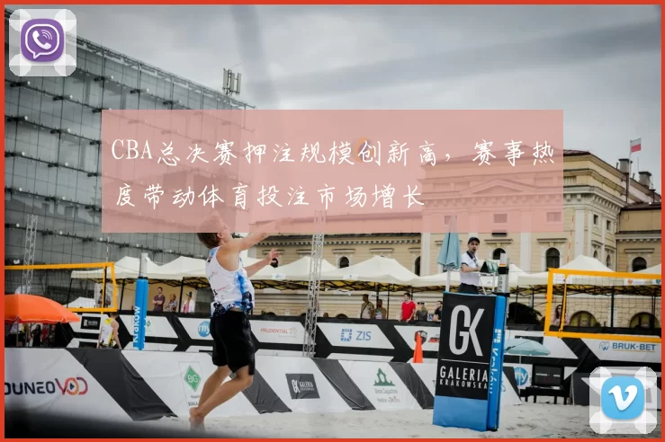 CBA总决赛押注规模创新高，赛事热度带动体育投注市场增长
