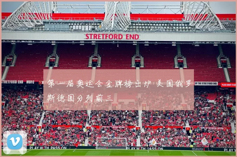 第一届奥运会金牌榜出炉 美国俄罗斯德国分列前三