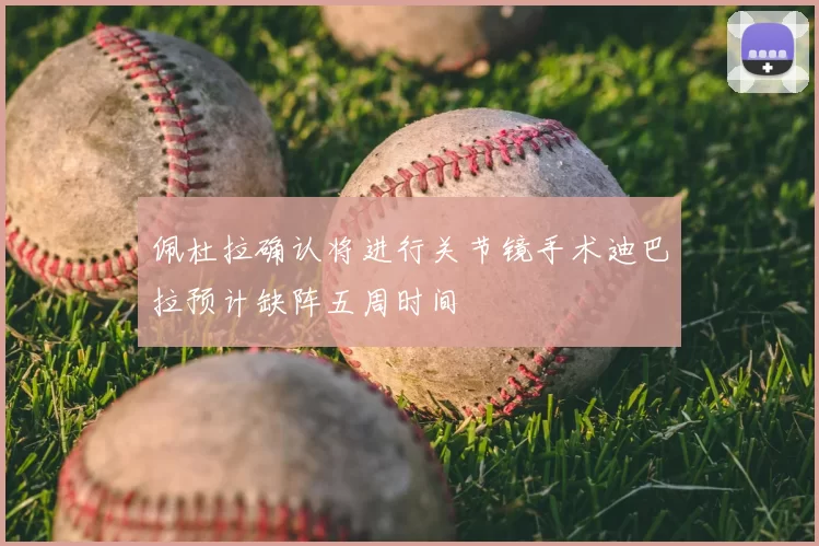 佩杜拉确认将进行关节镜手术迪巴拉预计缺阵五周时间