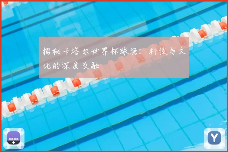 揭秘卡塔尔世界杯球场：科技与文化的深度交融