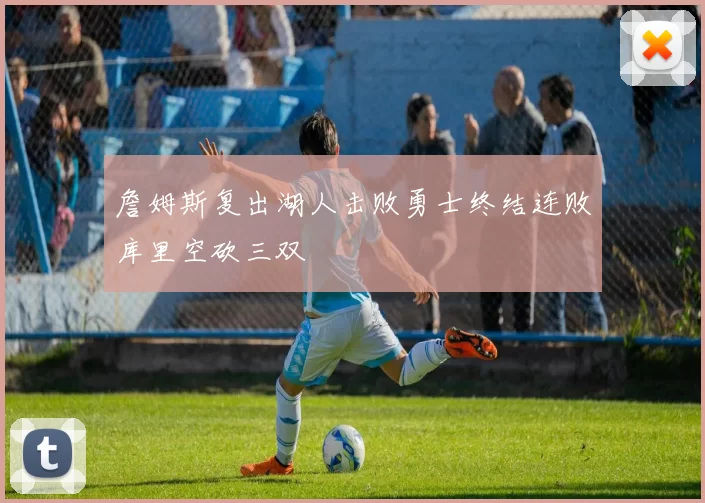 詹姆斯复出湖人击败勇士终结连败库里空砍三双