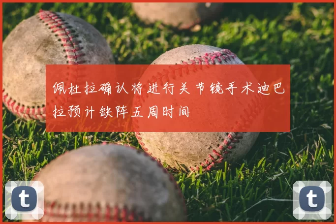 佩杜拉确认将进行关节镜手术迪巴拉预计缺阵五周时间