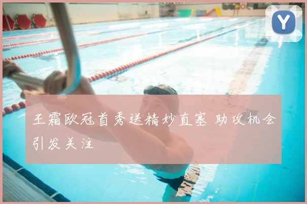 王霜欧冠首秀送精妙直塞 助攻机会引发关注