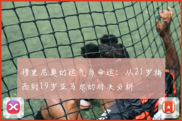 穆里尼奥的运气与命运：从21岁梅西到19岁亚马尔的对决分析