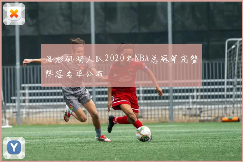 洛杉矶湖人队2020年NBA总冠军完整阵容名单公布