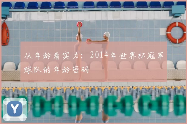 从年龄看实力：2014年世界杯冠军球队的年龄密码
