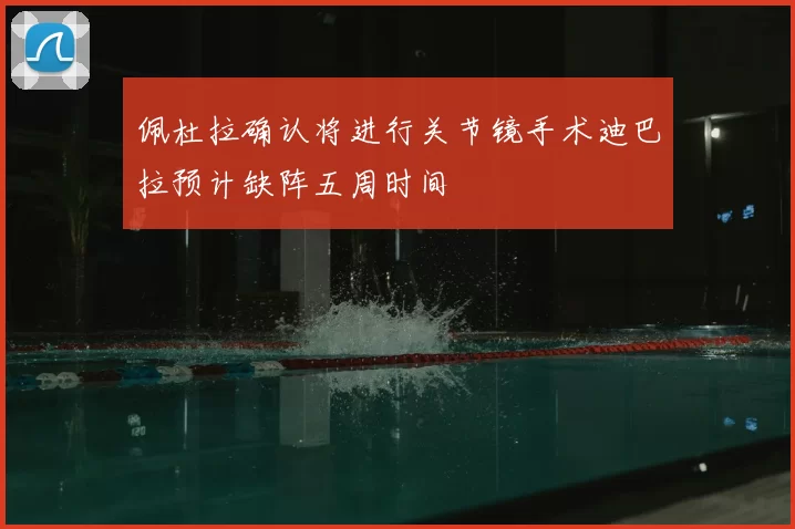佩杜拉确认将进行关节镜手术迪巴拉预计缺阵五周时间