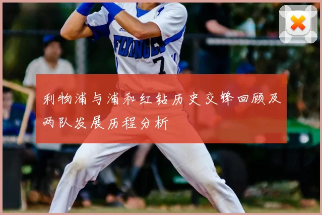 利物浦与浦和红钻历史交锋回顾及两队发展历程分析