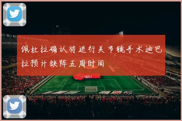 佩杜拉确认将进行关节镜手术迪巴拉预计缺阵五周时间