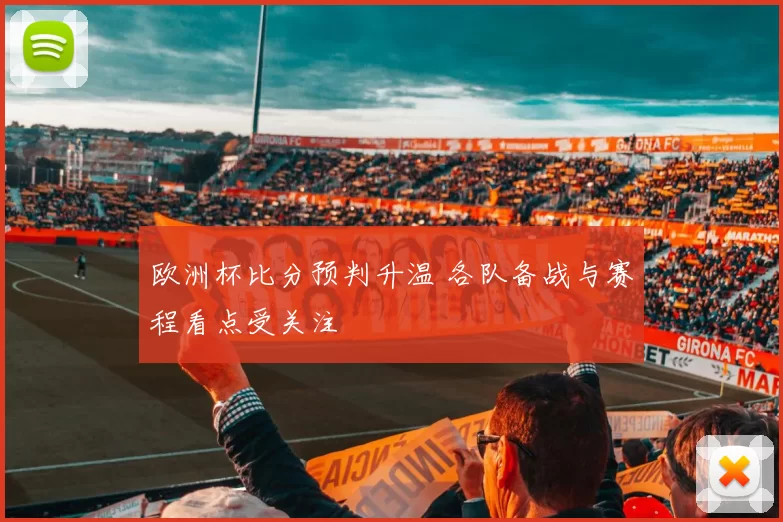 欧洲杯比分预判升温 各队备战与赛程看点受关注