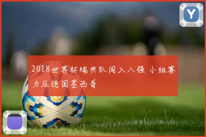 2018世界杯瑞典队闯入八强 小组赛力压德国墨西哥
