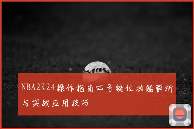 NBA2K24操作指南四号键位功能解析与实战应用技巧