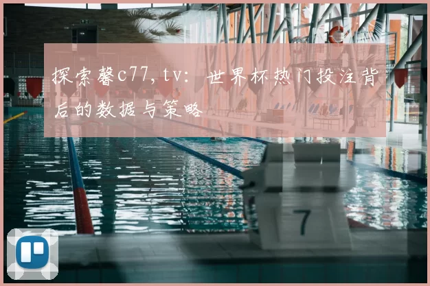 探索馨c77,tv:世界杯热门投注背后的数据与策略