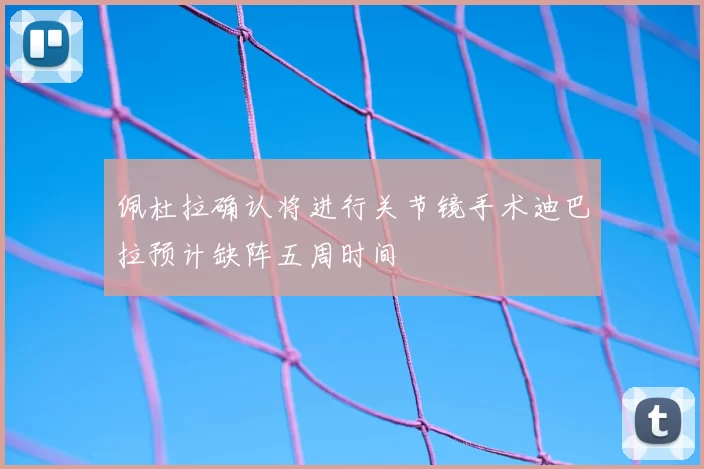 佩杜拉确认将进行关节镜手术迪巴拉预计缺阵五周时间
