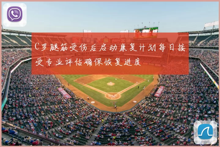 C罗腿筋受伤后启动康复计划每日接受专业评估确保恢复进度