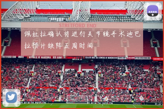 佩杜拉确认将进行关节镜手术迪巴拉预计缺阵五周时间