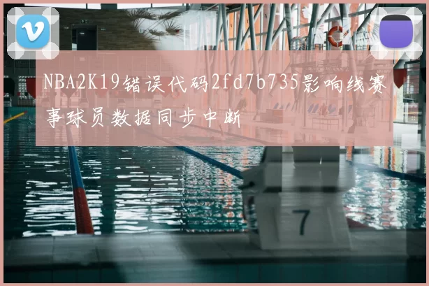 NBA2K19错误代码2fd7b735影响线赛事球员数据同步中断