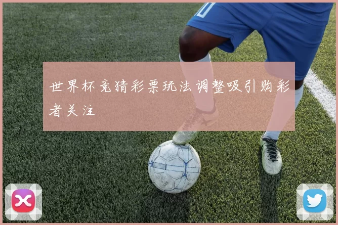 世界杯竞猜彩票玩法调整吸引购彩者关注