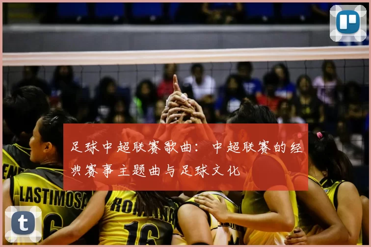 足球中超联赛歌曲:中超联赛的经典赛事主题曲与足球文化