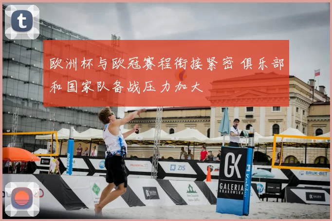 欧洲杯与欧冠赛程衔接紧密 俱乐部和国家队备战压力加大