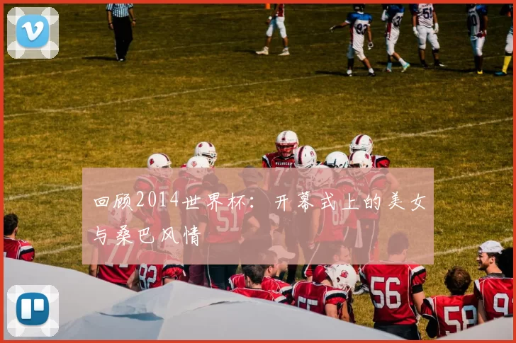 回顾2014世界杯：开幕式上的美女与桑巴风情