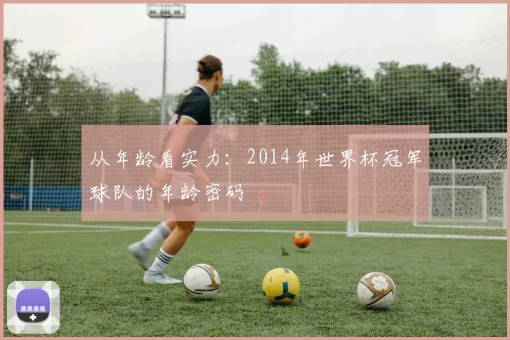从年龄看实力：2014年世界杯冠军球队的年龄密码