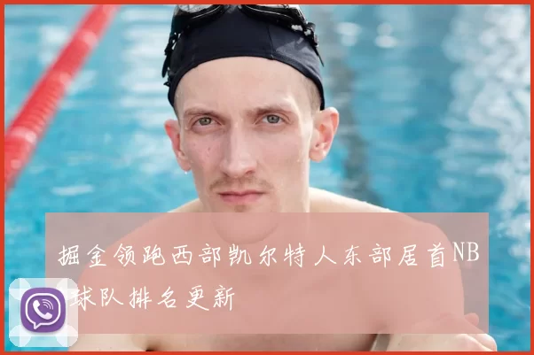 掘金领跑西部凯尔特人东部居首NBA球队排名更新