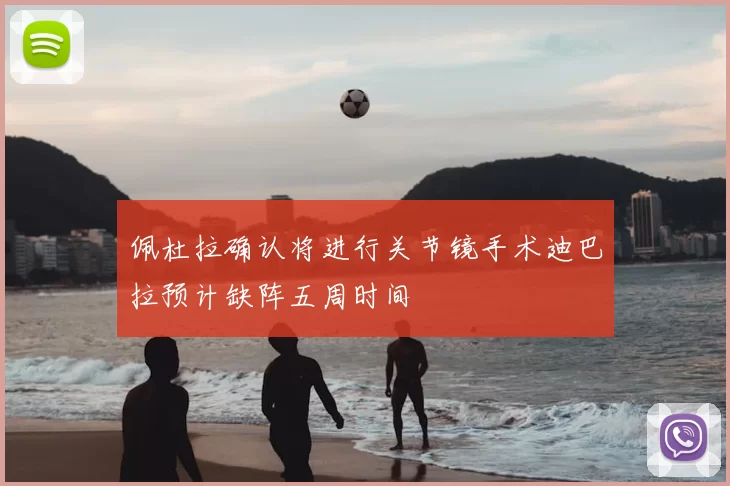 佩杜拉确认将进行关节镜手术迪巴拉预计缺阵五周时间