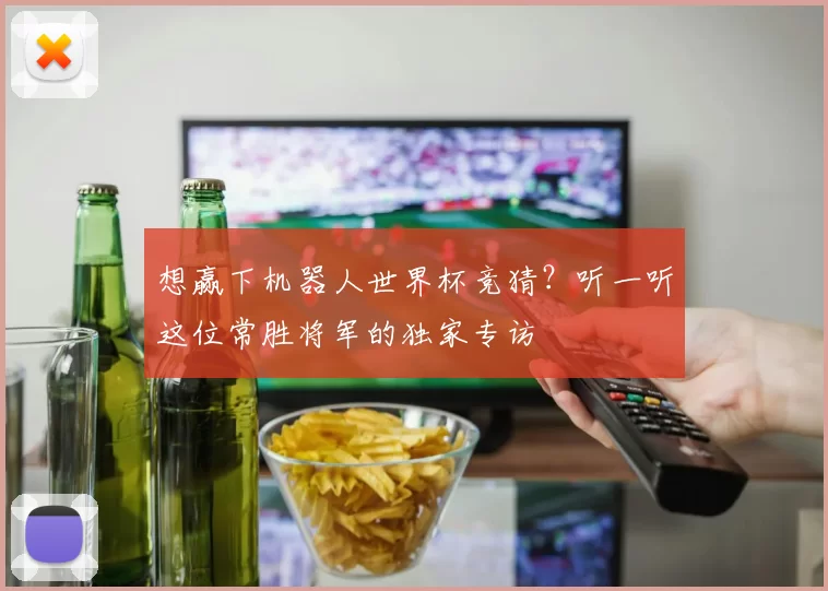 想赢下机器人世界杯竞猜？听一听这位常胜将军的独家专访