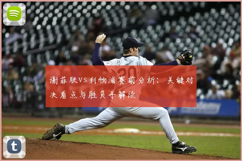 谢菲联vs利物浦赛前分析：关键对决看点与胜负手解读
