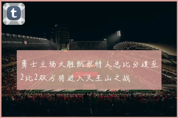 勇士主场大胜凯尔特人总比分追至2比2双方将进入天王山之战