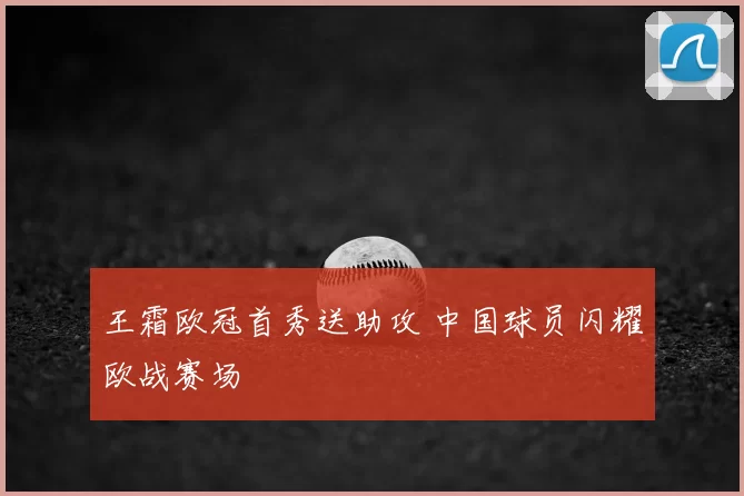 王霜欧冠首秀送助攻 中国球员闪耀欧战赛场