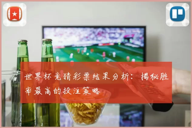 世界杯竞猜彩票结果分析:揭秘胜率最高的投注策略