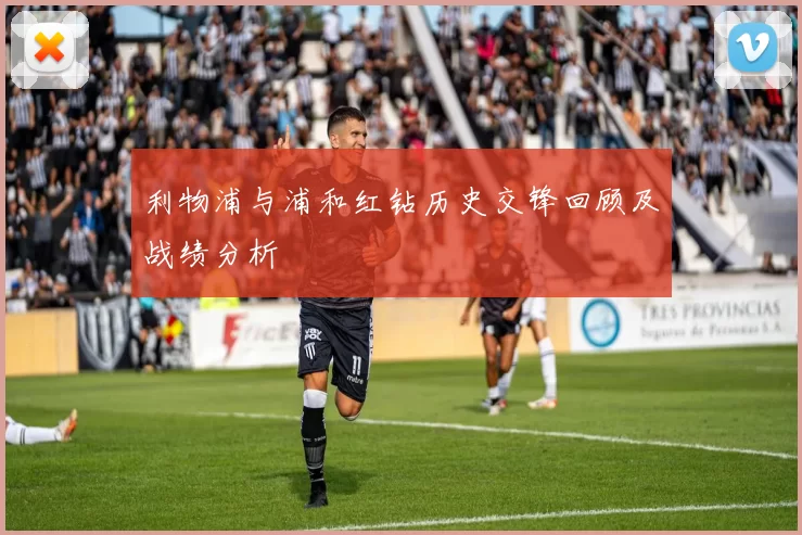 利物浦与浦和红钻历史交锋回顾及战绩分析