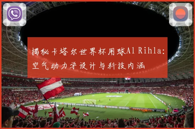 揭秘卡塔尔世界杯用球Al Rihla：空气动力学设计与科技内涵