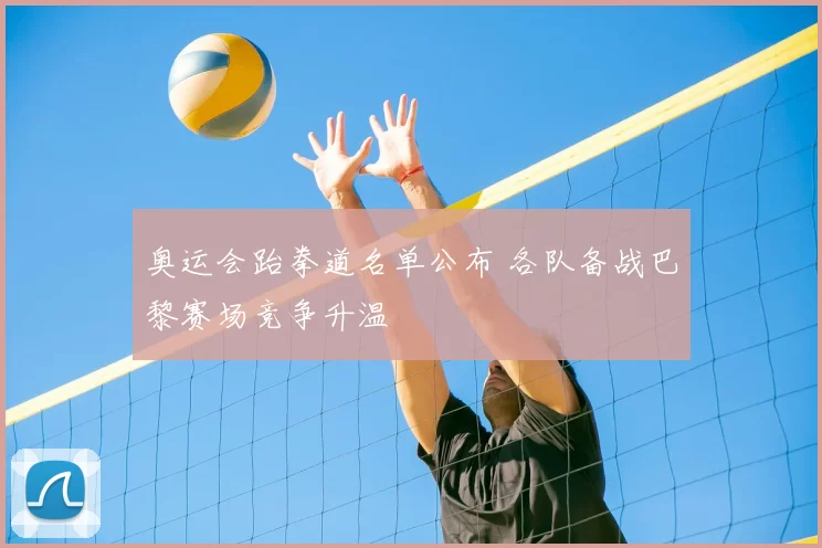 奥运会跆拳道名单公布 各队备战巴黎赛场竞争升温