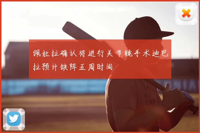 佩杜拉确认将进行关节镜手术迪巴拉预计缺阵五周时间