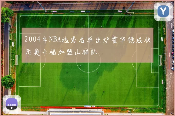 2004年NBA选秀名单出炉霍华德成状元奥卡福加盟山猫队