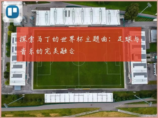 探索马丁的世界杯主题曲：足球与音乐的完美融合