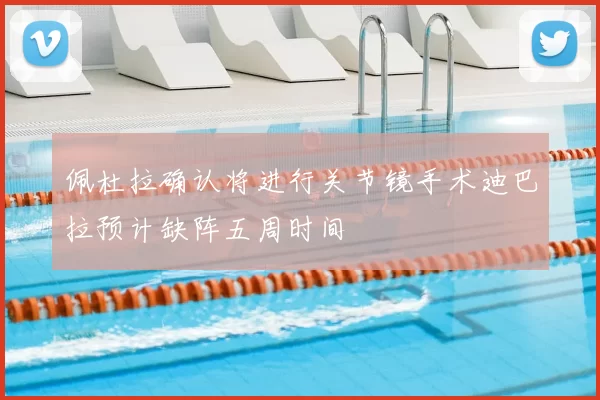 佩杜拉确认将进行关节镜手术迪巴拉预计缺阵五周时间