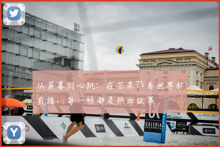 从屏幕到心跳：在芒果TV看世界杯直播，每一帧都是热血故事