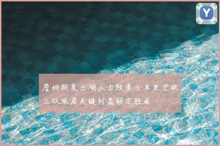 詹姆斯复出湖人击败勇士库里空砍三双浓眉关键封盖锁定胜局