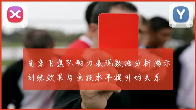南京飞盘队耐力表现数据分析揭示训练效果与竞技水平提升的关系