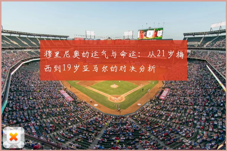 穆里尼奥的运气与命运：从21岁梅西到19岁亚马尔的对决分析