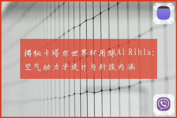 揭秘卡塔尔世界杯用球Al Rihla：空气动力学设计与科技内涵