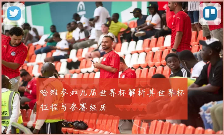 哈维参加几届世界杯解析其世界杯征程与参赛经历